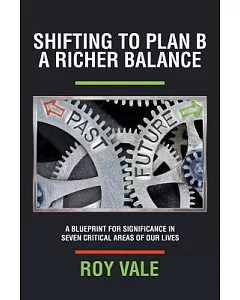 Shifting to Plan B a Richer Balance: A Blueprint for Significance in Seven Critical Areas of Our Lives