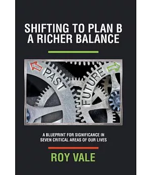 Shifting to Plan B a Richer Balance: A Blueprint for Significance in Seven Critical Areas of Our Lives