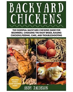 Backyard Chickens: The Essential Backyard Chickens Guide for Beginners. Choosing the Right Breed, Raising Chickens, Feeding, Car