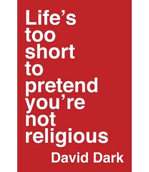 Life’s Too Short to Pretend You’re Not Religious