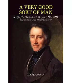 A Very Good Sort of Man: A Life of Dr Charles Lewis Meryon (1783-1877), Physician to Lady Hester Stanhope