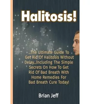 Halitosis!: The Ultimate Guide To Get Rid Of Halitosis Without Delay...Including The Simple Secrets On How To Get Rid Of Bad Bre