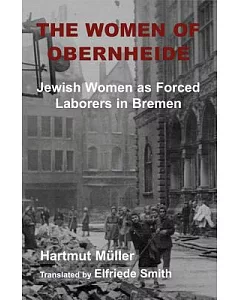 The Women of Obernheide: Jewish Women As Forced Laborers in Bremen 1944-45