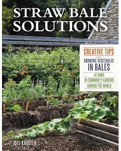 Straw Bale Solutions: Creative Tips for Growing Vegetables in Bales at Home, in Community Gardens, and Around the World