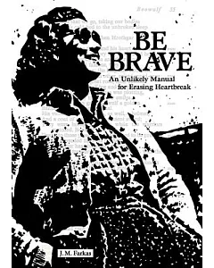 Be Brave: An Unlikely Manual for Erasing Heartbreak