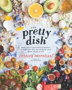 The Pretty Dish: More Than 150 Everyday Recipes and 50 Beauty Diys to Nourish Your Body Inside and Out