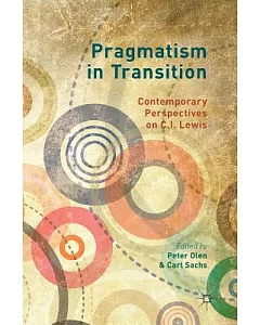 Pragmatism in Transition: Contemporary Perspectives on C.i. Lewis