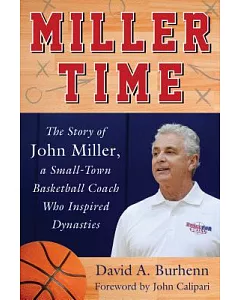 Miller Time: The Story of John Miller, a Small-town Basketball Coach Who Inspired Dynasties