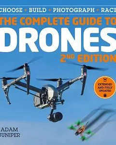 The Complete Guide to Drones: Choose, Build, Fly, Photograph---whatever Your Budget