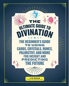 The Ultimate Guide to Divination: The Beginner’s Guide to Using Cards, Crystals, Runes, Palmistry, and More for Insight and Pred