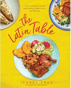 The Latin Table: More Than 100 Easy, Flavorful Recipes from Mexico, Puerto Rico, and Beyond