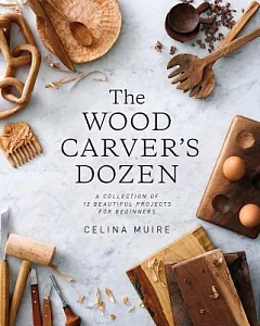 The Wood Carver’s Dozen: A Collection of 12 Beautiful Projects for Beginners