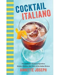 Cocktail Italiano: The Definitive Guide to Aperitivo: Drinks, Nibbles, and Culture of the Italian Riviera