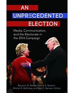 An Unprecedented Election: Media, Communication, and the Electorate in the 2016 Campaign
