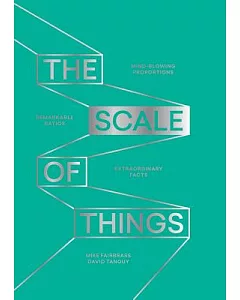 The Scale of Things: Mind-blowing Proportions, Remarkable Ratios and Extraordinary Facts