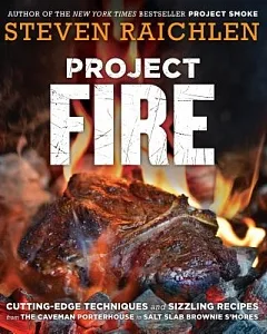 Project Fire: Cutting-edge Techniques and Sizzling Recipes from the Caveman Porterhouse to Salt Slab Brownie S’mores