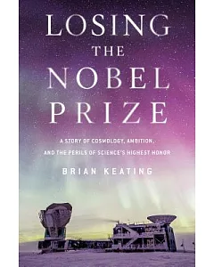 Losing the Nobel Prize: A Story of Cosmology, Ambition, and the Perils of Science’s Highest Honor