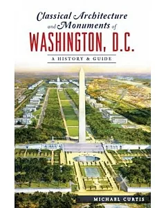 Classical Architecture and Monuments of Washington, D.c.: A History & Guide