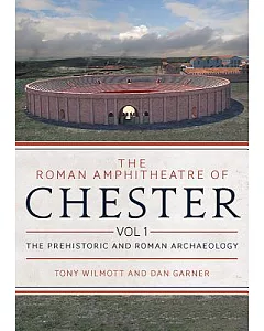 The Roman Amphitheatre of Chester: The Prehistoric and Roman Archaeology