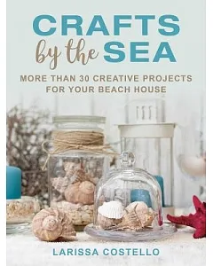 Crafts by the Sea: More Than 30 Creative Projects for Your Beach House