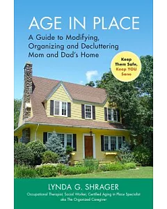 Age in Place: A Guide to Modifying, Organizing and Decluttering Mom and Dad’s Home