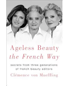 Ageless Beauty the French Way: Secrets from Three Generations of French Beauty Editors