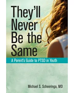 They’ll Never Be the Same: A Parent’s Guide to Ptsd in Youth