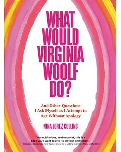 What Would Virginia Woolf Do?: And Other Questions I Ask Myself As I Attempt to Age Without Apology