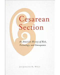 Cesarean Section: An American History of Risk, Technology, and Consequence