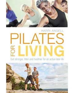 Pilates for Living: Get Stronger, Fitter and Healthier for an Active Later Life