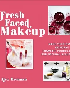 Fresh Faced Makeup: Make Your Own Skincare & Cosmetic Products for Natural Beauty