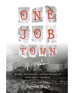 One Job Town: Work, Memory and Betrayal in Northern Ontario