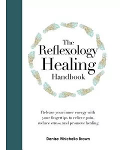 The Reflexology Healing Handbook: Release Your Inner Energy With Your Fingertips to Relieve Pain, Reduce Stress and Promote Heal
