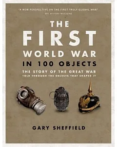 The First World War in 100 Objects: The Story of the Great War Told Through the Objects That Shaped It