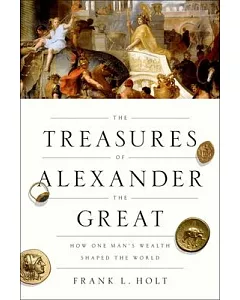The Treasures of Alexander the Great: How One Man’s Wealth Shaped the World