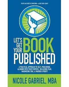 Let’s Get Your Book Published: A Practical Approach to Self-publishing, Aligning With Your Purpose, Releasing Fear, Maximizing T