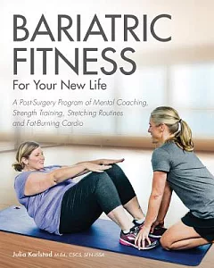 Bariatric Fitness for Your New Life: A Post Surgery Program of Mental Coaching, Strength Training, Stretching Routines and Fat-b