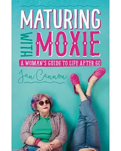 Maturing With Moxie: A Woman’s Guide to Life After 60