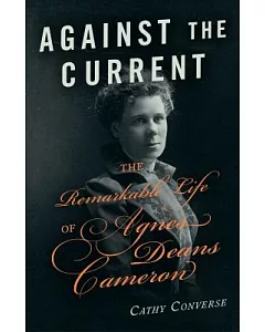Against the Current: The Remarkable Life of Agnes Deans Cameron