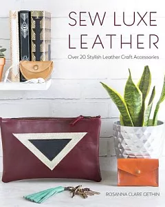 Sew Luxe Leather: Over 20 Stylish Leather Craft Accessories