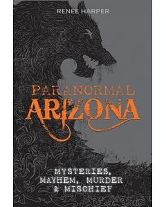 Paranormal Arizona: Mysteries, Mayhem, Murder, and Mischief