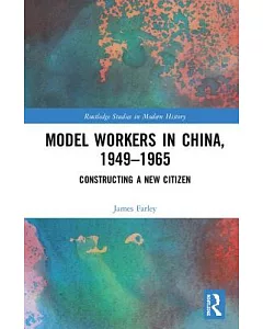 Model Workers in China, 1949-1965: Constructing a New Citizen