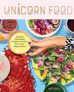 Unicorn Food: Beautiful, Vibrant, Plant-based Recipes to Nurture Your Inner Magical Beast