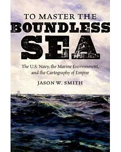 To Master the Boundless Sea: The U.s. Navy, the Marine Environment, and the Cartography of Empire