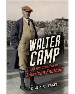 Walter Camp and the Creation of American Football