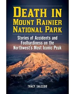 Death in Mount Rainier National Park: Stories of Accidents and Foolhardiness on the Northwest’s Most Iconic Peak