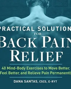 Practical Solutions for Back Pain Relief: 40 Body and Mind Exercises to Move Better, Feel Better, and Relieve Pain Permanently