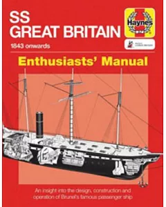 Haynes SS Great Britain 1843-1937 Onwards Enthusiasts’ Manual: An Insight into the Design, Construction and Operation of Brunel’