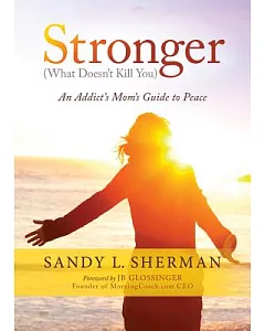 Stronger (What Doesn’t Kill You): An Addict’s Mom’s Guide to Peace