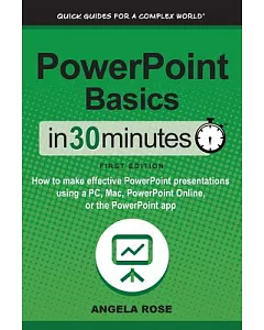 Powerpoint Basics in 30 Minutes: How to Make Effective Powerpoint Presentations Using a PC, MAC, Powerpoint Online, or the Power